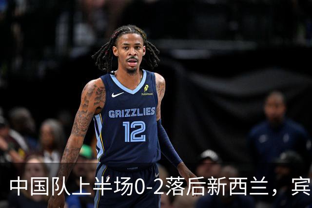 中国队上半场0-2落后新西兰，宾登迅速破门，韦恩梅开二度